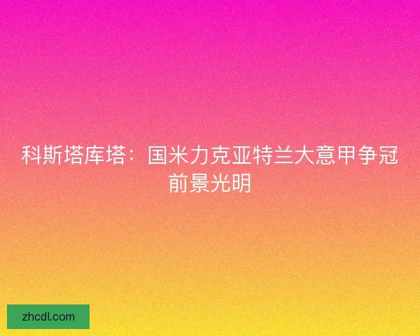 科斯塔库塔：国米力克亚特兰大意甲争冠前景光明