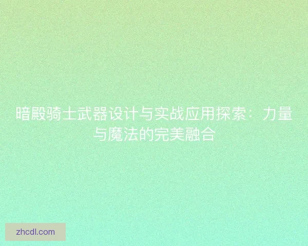 暗殿骑士武器设计与实战应用探索：力量与魔法的完美融合