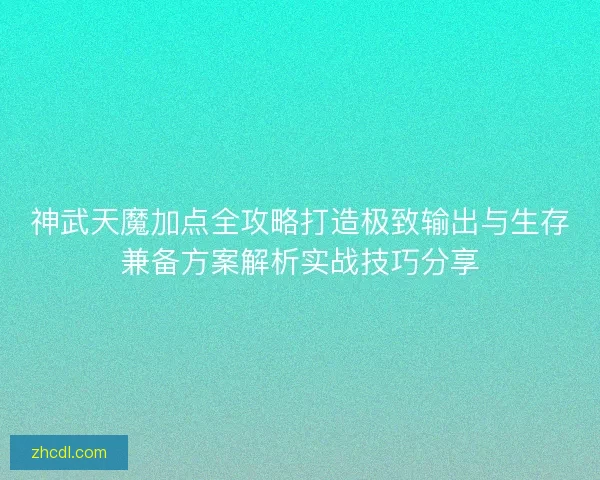神武天魔加点全攻略打造极致输出与生存兼备方案解析实战技巧分享