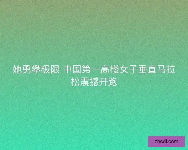 她勇攀极限 中国第一高楼女子垂直马拉松震撼开跑