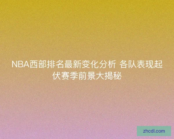 NBA西部排名最新变化分析 各队表现起伏赛季前景大揭秘