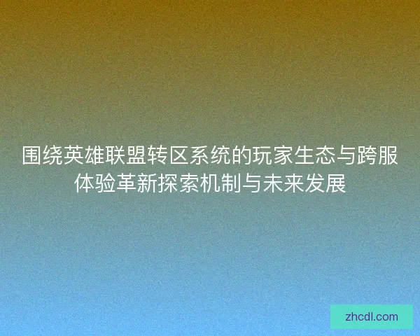 围绕英雄联盟转区系统的玩家生态与跨服体验革新探索机制与未来发展
